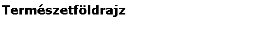 Szvegdoboz: Termszetfldrajz